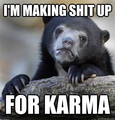 I'm making shit up For karma  Confession Bear