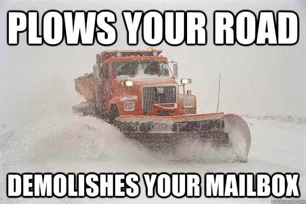 Plows your road Demolishes your mailbox  