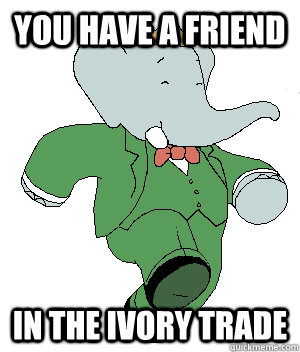 YOU HAVE A FRIEND IN THE IVORY TRADE  