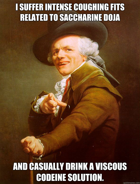 I suffer intense coughing fits related to saccharine doja And casually drink a viscous codeine solution.  Joseph Ducreux