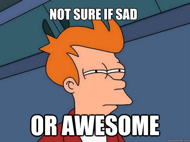 Not sure if sad Or awesome  Futurama Fry