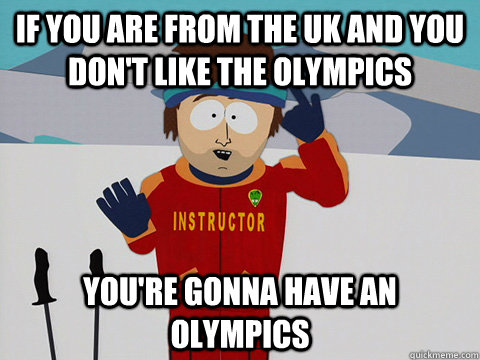 If you are from the UK and you don't like the Olympics you're gonna have an Olympics  Youre gonna have a bad time
