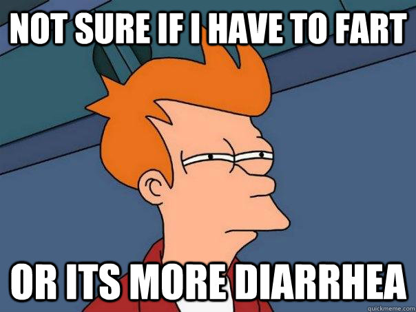 not sure if I have to fart or its more diarrhea  Futurama Fry