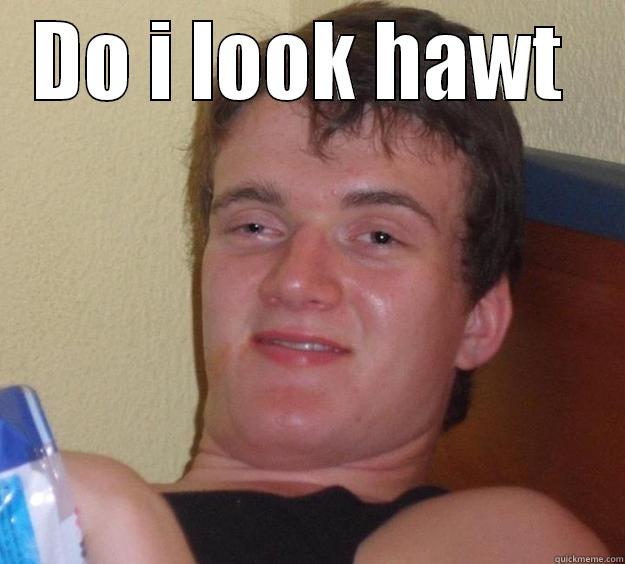 DO I LOOK HAWT   10 Guy