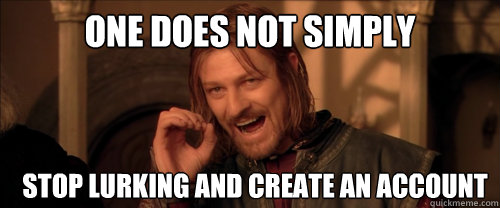 One does not simply stop lurking and create an account  Mordor