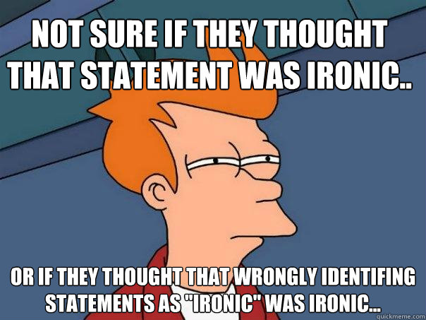 Not sure if they thought that statement was ironic.. Or if they thought that wrongly identifing statements as 