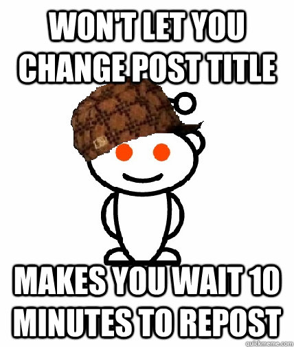 Won't let you change post title Makes you wait 10 minutes to repost - Won't let you change post title Makes you wait 10 minutes to repost  Scumbag Reddit