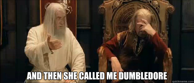  and then she called me dumbledore  Annoyed Gandalf