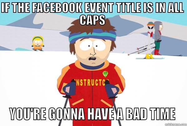 IF THE FACEBOOK EVENT TITLE IS IN ALL CAPS YOU'RE GONNA HAVE A BAD TIME Super Cool Ski Instructor