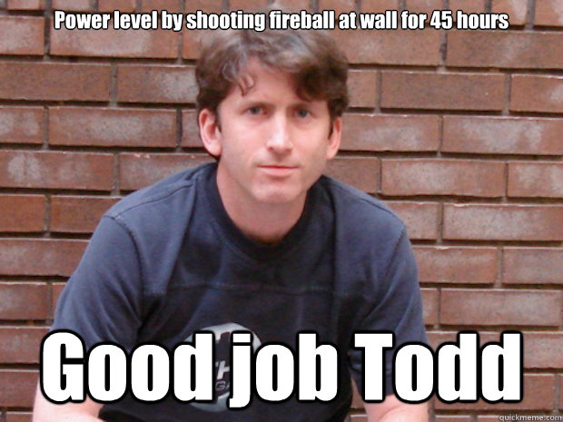 Power level by shooting fireball at wall for 45 hours Good job Todd  Todd Howard