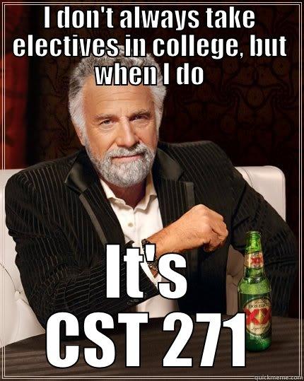 I DON'T ALWAYS TAKE ELECTIVES IN COLLEGE, BUT WHEN I DO IT'S CST 271 The Most Interesting Man In The World