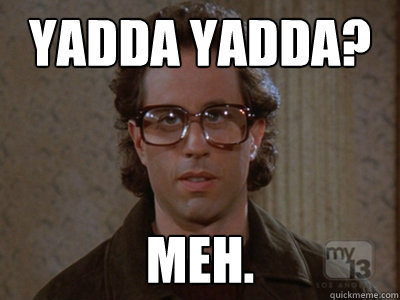yadda yadda? meh.  Hipster Seinfeld