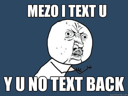 Mezo I text u y u no text back  Y U No
