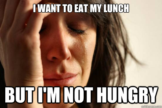 I Want to eat my lunch But I'm not hungry  First World Problems