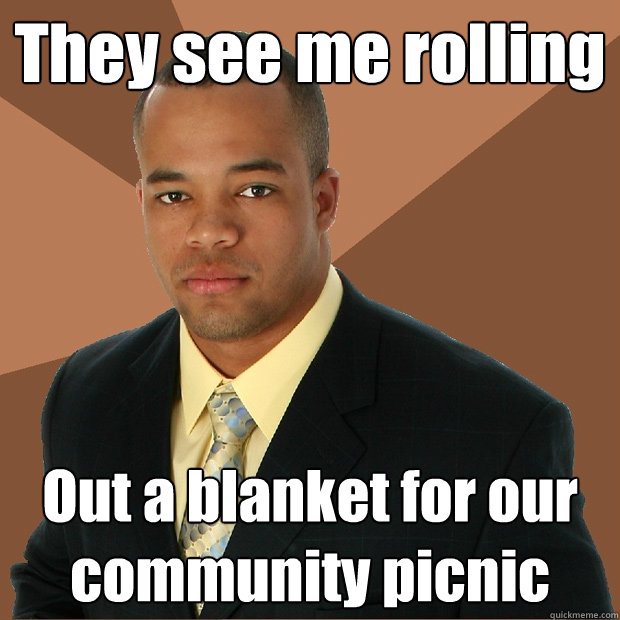 They see me rolling Out a blanket for our community picnic - They see me rolling Out a blanket for our community picnic  Successful Black Man