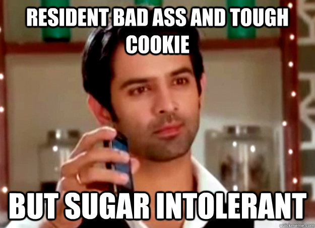 Resident bad ass and tough Cookie But sugar intolerant  