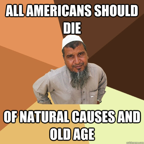 all americans should die of natural causes and old age - all americans should die of natural causes and old age  Ordinary Muslim Man