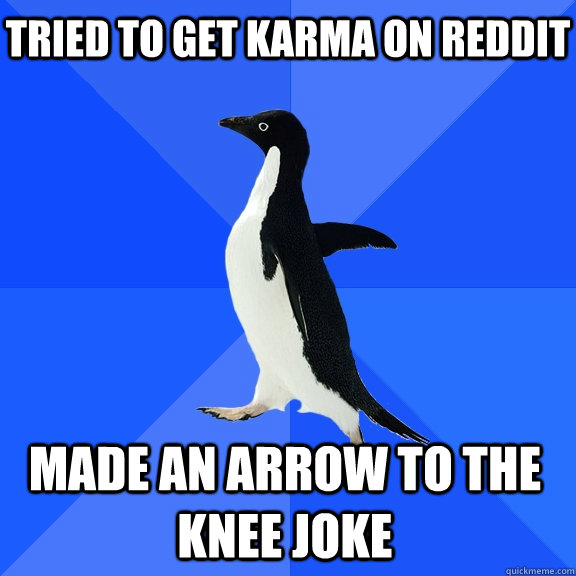 Tried to get karma on Reddit made an arrow to the knee joke  Socially Awkward Penguin