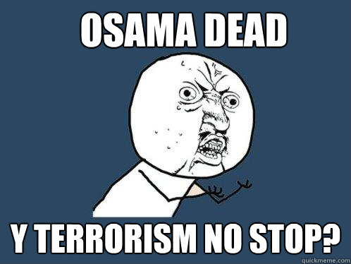 Osama dead y terrorism no stop?  Y U No