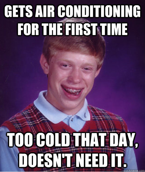 Gets air conditioning for the first time Too cold that day, doesn't need it.  Bad Luck Brian