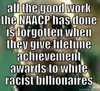  ALL THE GOOD WORK THE NAACP HAS DONE IS FORGOTTEN WHEN THEY GIVE LIFETIME ACHIEVEMENT AWARDS TO WHITE RACIST BILLIONAIRES Matrix Morpheus