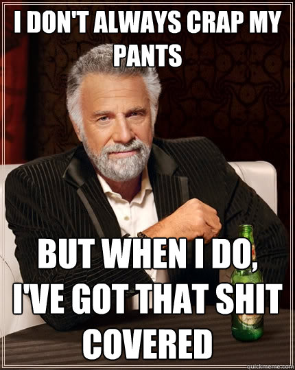 I don't always crap my pants But when I do, I've got that shit covered  The Most Interesting Man In The World