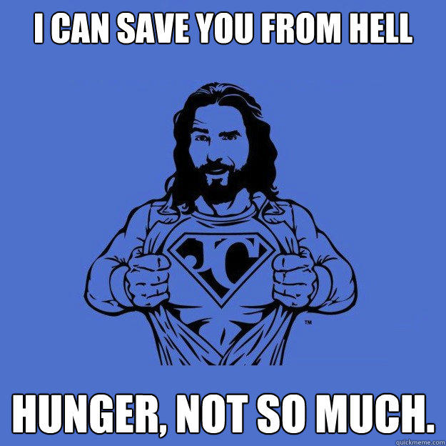 I can save you from hell Hunger, not so much. - I can save you from hell Hunger, not so much.  Super jesus