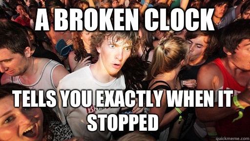 A broken clock Tells you exactly when it stopped  Sudden Clarity Clarence