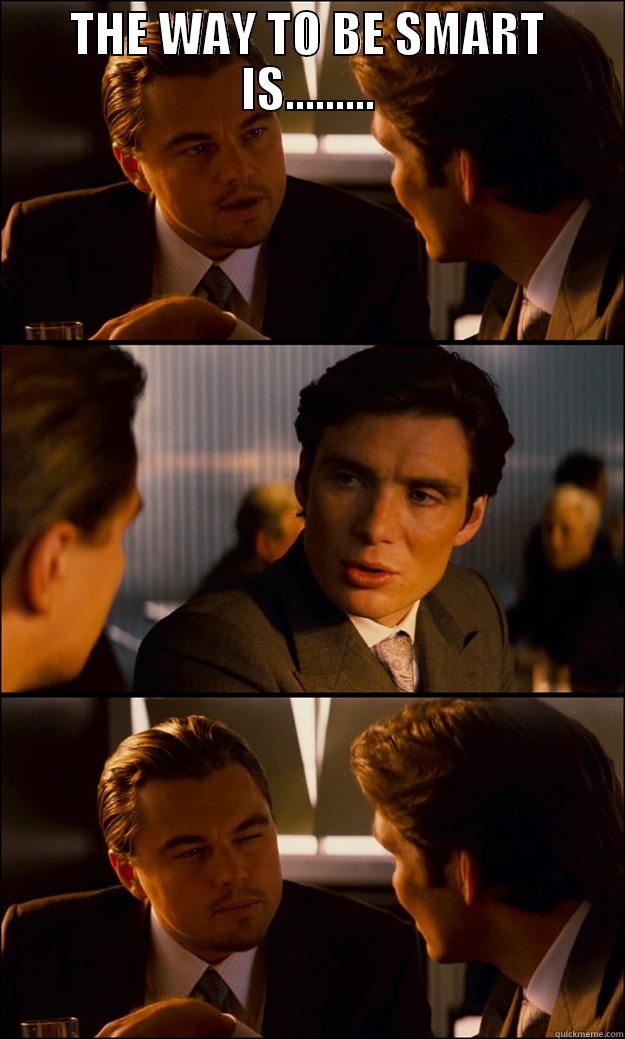 THE WAY TO BE SMART IS.........  Inception