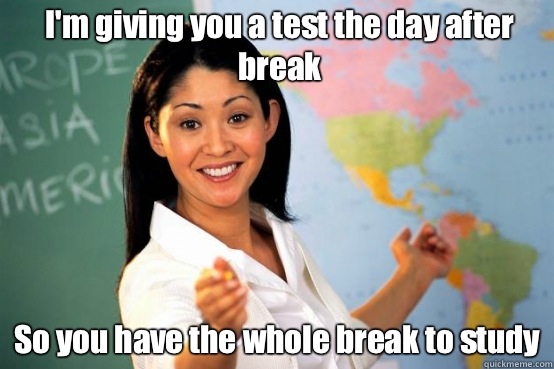 I'm giving you a test the day after break So you have the whole break to study - I'm giving you a test the day after break So you have the whole break to study  Misc