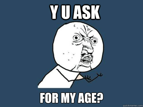 Y U ASK FOR MY AGE?  Y U No