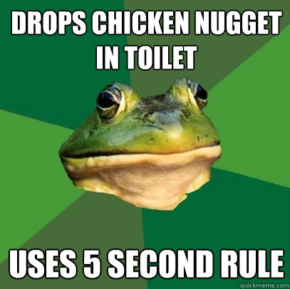 Drops chicken nugget in toilet Uses 5 second rule  Foul Bachelor Frog