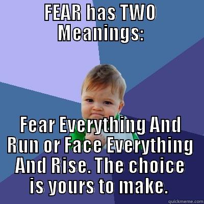 FEAR HAS TWO MEANINGS: FEAR EVERYTHING AND RUN OR FACE EVERYTHING AND RISE. THE CHOICE IS YOURS TO MAKE.  Success Kid
