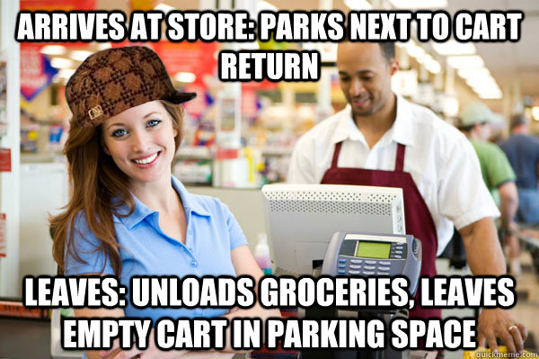 arrives at store: parks NEXT TO CART RETURN leaves: unloads groceries, leaves empty cart in parking space - arrives at store: parks NEXT TO CART RETURN leaves: unloads groceries, leaves empty cart in parking space  Misc