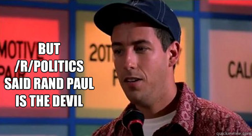But /r/politics said Rand Paul is the devil  Billy Madison