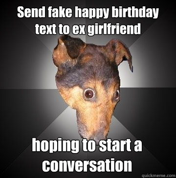 Send fake happy birthday text to ex girlfriend hoping to start a conversation  Depression Dog