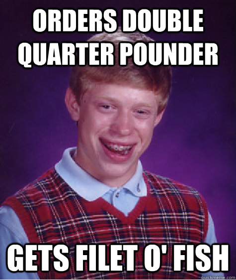 Orders double quarter pounder Gets Filet o' fish  Bad Luck Brian
