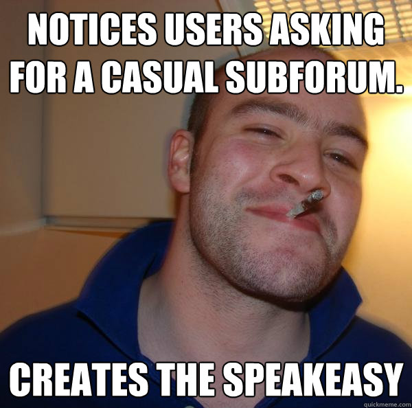 Notices users asking for a casual subforum. Creates the Speakeasy - Notices users asking for a casual subforum. Creates the Speakeasy  Misc