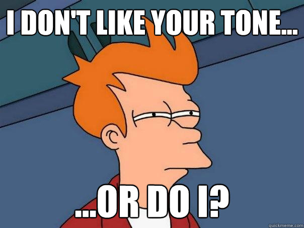 I don't like your tone... ...or do I? - I don't like your tone... ...or do I?  Futurama Fry