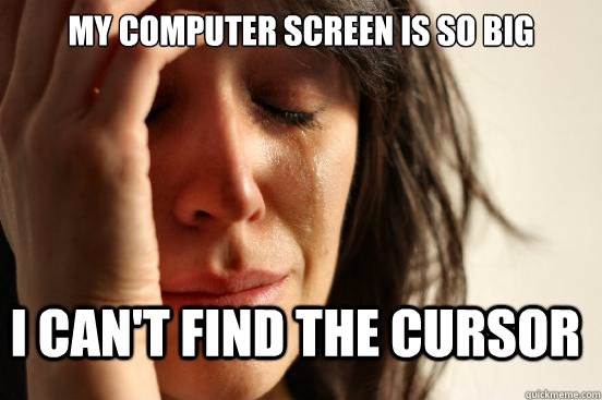 My computer screen is so big I can't find the cursor  First World Problems