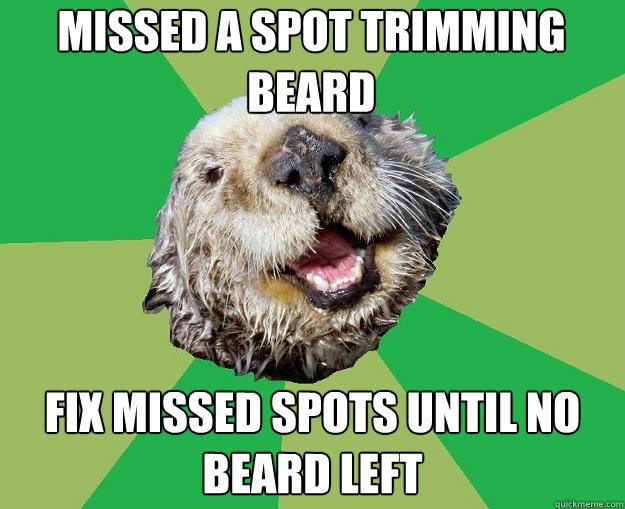 Missed a spot trimming beard Fix missed spots until no beard left  OCD Otter