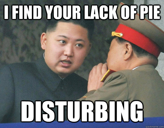 I find your lack of pie disturbing  Hungry Kim Jong Un