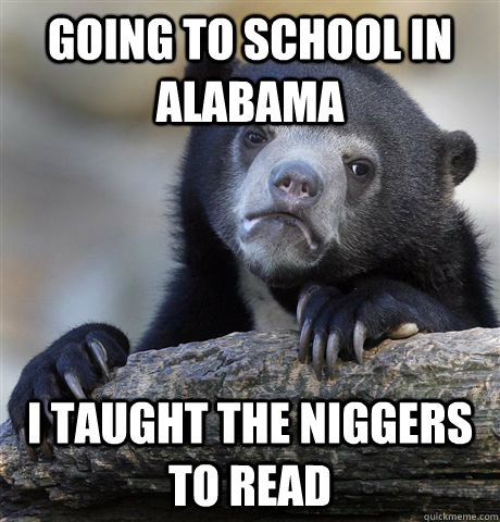 Going to school in alabama I taught the niggers to read  Confession Bear