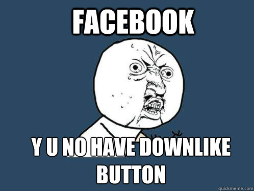 Facebook y u no have downlike button  Y U No