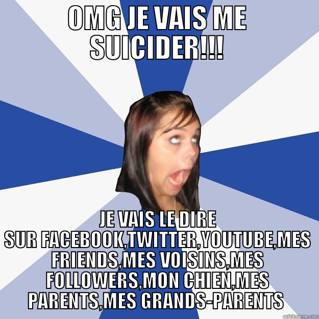 OMG JE VAIS ME SUICIDER!!! JE VAIS LE DIRE SUR FACEBOOK,TWITTER,YOUTUBE,MES FRIENDS,MES VOISINS,MES FOLLOWERS,MON CHIEN,MES PARENTS,MES GRANDS-PARENTS  Annoying Facebook Girl
