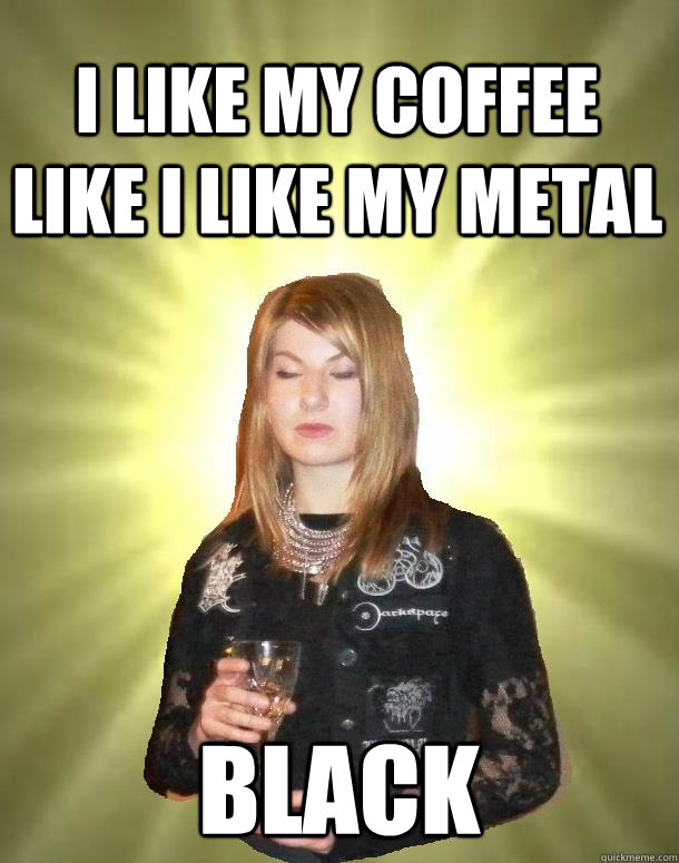 I Like my coffee like i like my metal BLACK - I Like my coffee like i like my metal BLACK  Smug Black Metal Chick