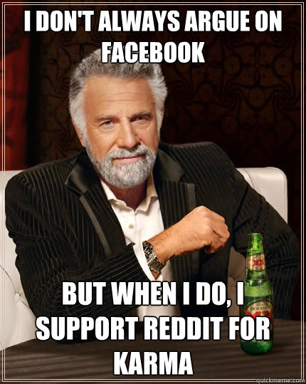I don't always argue on Facebook but when I do, I support reddit for karma  The Most Interesting Man In The World