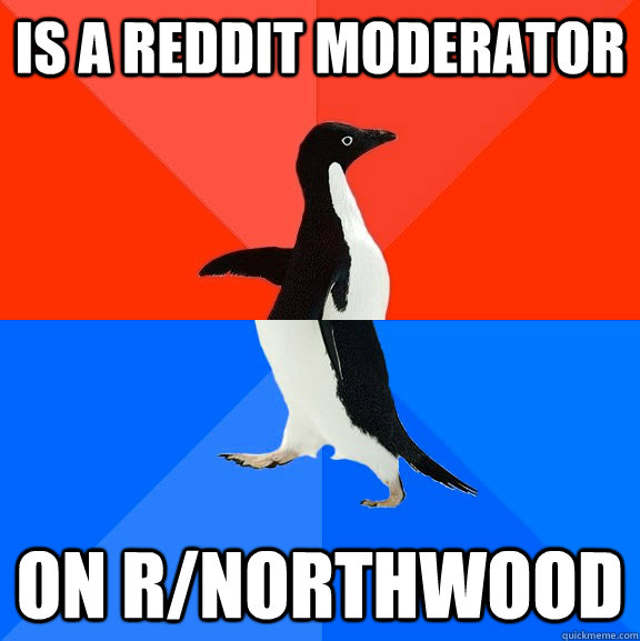 Is a reddit moderator On r/northwood  Socially Awesome Awkward Penguin