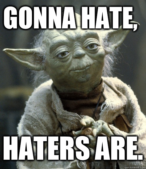 Gonna hate,  Haters are.  Yoda