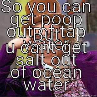 SO YOU CAN GET POOP OUT OF TAP WATER BUT U CANT GET SALT OUT OF OCEAN WATER Creepy Wonka